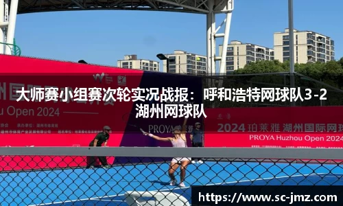 大师赛小组赛次轮实况战报：呼和浩特网球队3-2湖州网球队