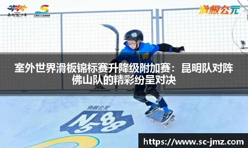 室外世界滑板锦标赛升降级附加赛：昆明队对阵佛山队的精彩纷呈对决