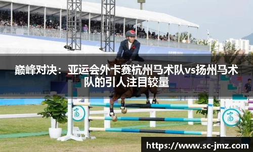 巅峰对决：亚运会外卡赛杭州马术队vs扬州马术队的引人注目较量