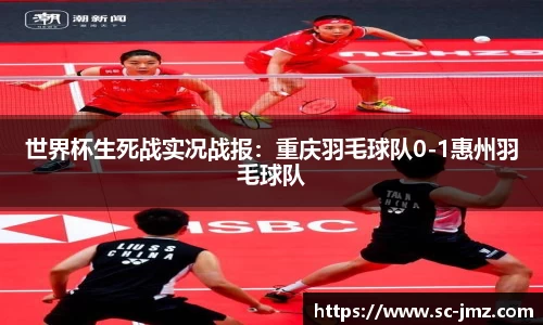 世界杯生死战实况战报：重庆羽毛球队0-1惠州羽毛球队