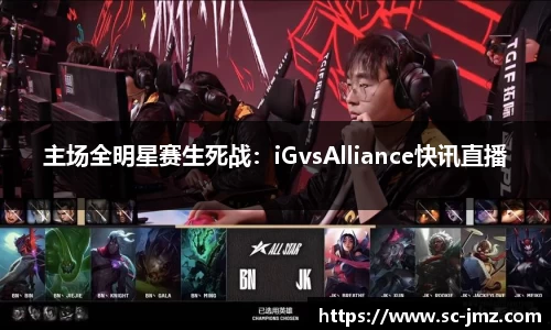 主场全明星赛生死战：iGvsAlliance快讯直播