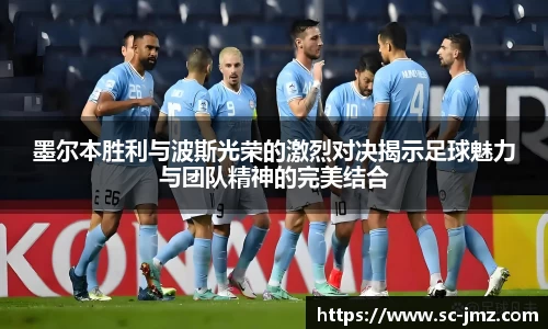 墨尔本胜利与波斯光荣的激烈对决揭示足球魅力与团队精神的完美结合