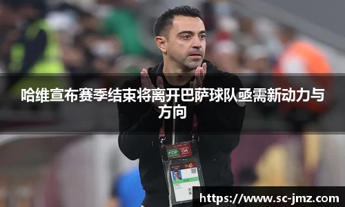 哈维宣布赛季结束将离开巴萨球队亟需新动力与方向