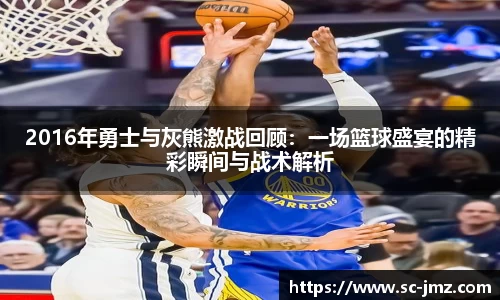2016年勇士与灰熊激战回顾：一场篮球盛宴的精彩瞬间与战术解析