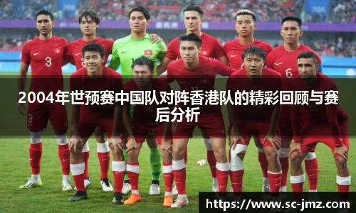 2004年世预赛中国队对阵香港队的精彩回顾与赛后分析